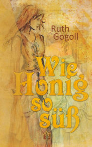 Title: Wie Honig so süß: Liebesroman, Author: Ruth Gogoll