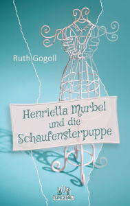 Title: Henrietta Murbel und die Schaufensterpuppe: Ein Cosy-Krimi, Author: Ruth Gogoll