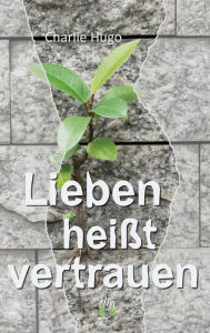 Title: Lieben heißt vertrauen: Liebesroman, Author: Charlie Hugo