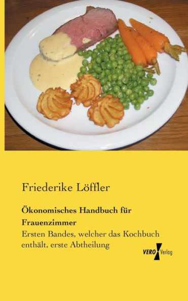 Ökonomisches Handbuch für Frauenzimmer: Ersten Bandes, welcher das Kochbuch enthält, erste Abtheilung