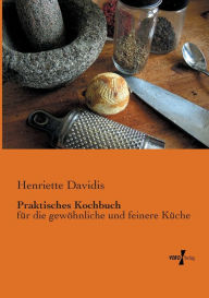 Title: Praktisches Kochbuch: für die gewöhnliche und feinere Küche, Author: Henriette Davidis