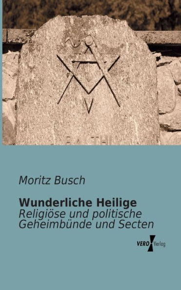 Wunderliche Heilige: Religiöse und politische Geheimbünde und Secten