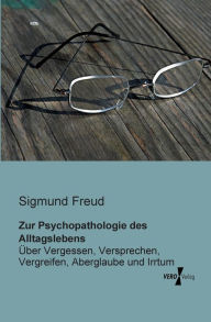 Title: Zur Psychopathologie des Alltagslebens: Über Vergessen, Versprechen, Vergreifen, Aberglaube und Irrtum, Author: Sigmund Freud