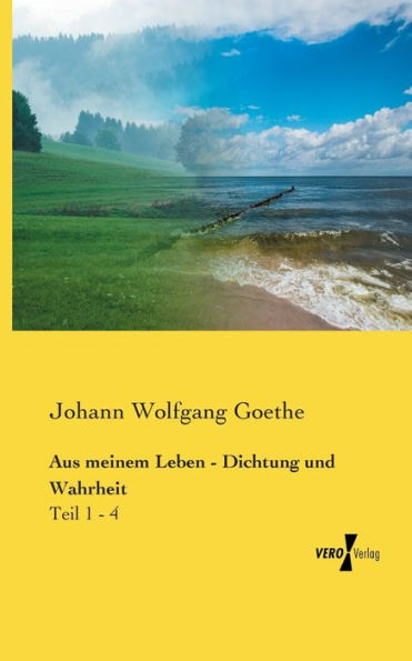 Aus meinem Leben - Dichtung und Wahrheit: Teil 1 - 4