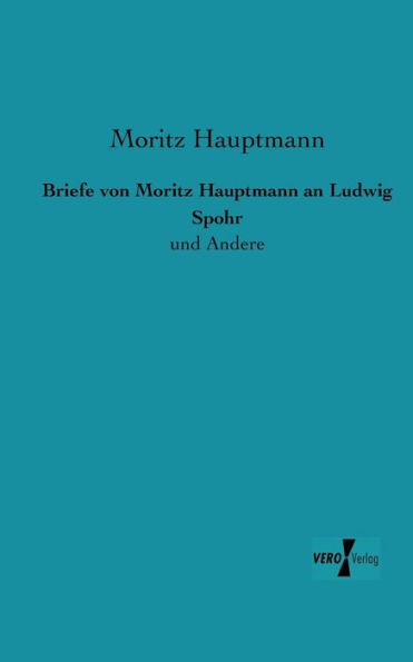 Briefe von Moritz Hauptmann an Ludwig Spohr: und Andere