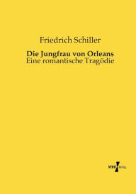 Title: Die Jungfrau von Orleans: Eine romantische Tragödie, Author: Friedrich Schiller