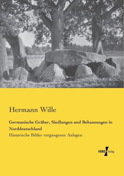 Germanische Gräber, Siedlungen und Behausungen in Norddeutschland: Historische Bilder vergangener Anlagen