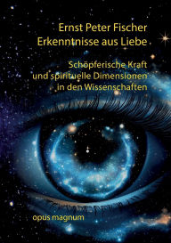 Title: Erkenntnisse aus Liebe: Schï¿½pferische Kraft und spirituelle Dimensionen in den Wissenschaften, Author: Ernst Peter Fischer