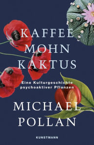 Title: Kaffee Mohn Kaktus: Eine Kulturgeschichte psychoaktiver Pflanzen / This Is Your Mind on Plants, Author: Michael Pollan