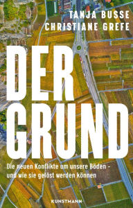 Title: Der Grund: Die neuen Konflikte um unsere Böden - und wie sie gelöst werden können, Author: Christiane Grefe