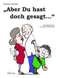 Title: Aber Du hast doch gesagt.: Lustige Geschichten aus Ehe und Alltag, Author: Thomas Fischer