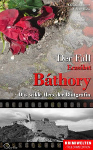 Title: Der Fall Erzsébet Báthory: Das wilde Herz der Blutgräfin, Author: Christian Lunzer