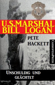 Title: U.S. Marshal Bill Logan 3 - Unschuldig und geächtet (Western), Author: Pete Hackett