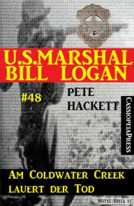 Title: U.S. Marshal Bill Logan, Band 48: Am Coldwater Creek lauert der Tod, Author: Pete Hackett
