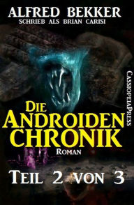 Title: Die Androiden-Chronik Teil 2 von 3, Author: Alfred Bekker