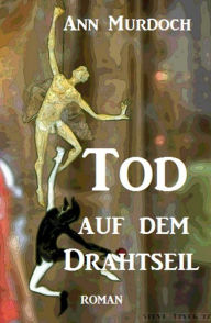 Title: Tod auf dem Drahtseil, Author: Ann Murdoch