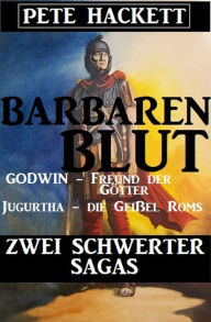 Title: Barbarenblut - Zwei Schwerter-Sagas: Godwin - Freund der Götter / Jugurtha - die Geißel Roms, Author: Pete Hackett