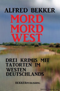 Title: Mord Mord West: Drei Krimis mit Tatorten im Westen Deutschlands, Author: Alfred Bekker