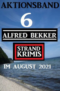 Title: Aktionsband 6 Alfred Bekker Strand Krimis im August 2021, Author: Alfred Bekker