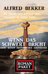 Title: Wenn das Schwert bricht: Die Sagas von Ragnar und Wolfram: Romanpaket 1000 Seiten Historisches Abenteuer, Author: Alfred Bekker