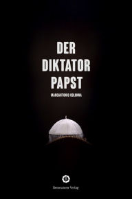 Title: Der Diktatorpapst: Aus dem Innersten seines Pontifikats, Author: Marcantonio Colonna