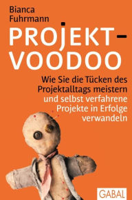 Title: Projekt-Voodoo®: Wie Sie die Tücken des Projektalltags meistern und selbst verfahrene Projekte in Erfolge verwandeln, Author: Bianca Fuhrmann