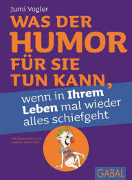 Title: Was der Humor für Sie tun kann, wenn in Ihrem Leben mal wieder alles schiefgeht, Author: Jumi Vogler