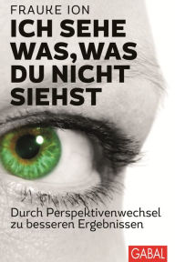 Title: Ich sehe was, was du nicht siehst: Durch Perspektivenwechsel zu besseren Ergebnissen, Author: Frauke Ion
