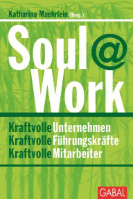 Title: Soul@Work: Kraftvolle Unternehmen. Kraftvolle Führungskräfte. Kraftvolle Mitarbeiter, Author: Katharina Maehrlein