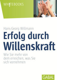 Title: Erfolg durch Willenskraft: Wie Sie mehr von dem erreichen, was Sie sich vornehmen, Author: Hans-Georg Willmann