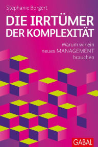 Title: Die Irrtümer der Komplexität: Warum wir ein neues Management brauchen, Author: Stephanie Borgert