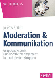Title: Moderation & Kommunikation: Gruppendynamik und Konfliktmanagement in moderierten Gruppen, Author: Josef W. Seifert