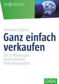 Title: Ganz einfach verkaufen: Die 12 Phasen dess professionellen Verkaufsgesprächs, Author: Hermann Scherer