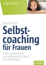 Title: Selbstcoaching für Frauen: Stark, sympathisch und erfolgreich in Beruf und Privatleben, Author: Cornelia Topf