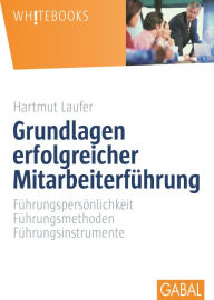 Title: Grundlagen erfolgreicher Mitarbeiterführung: Führungspersönlichkeit, Führungsmethoden, Führungsinstrumente, Author: Hartmut Laufer