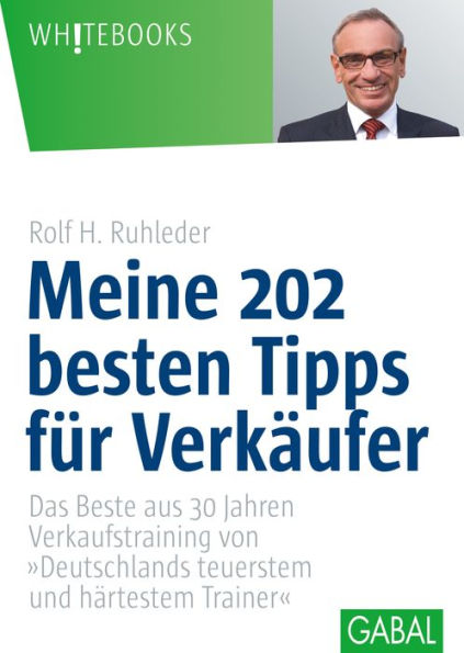 Meine 202 besten Tipps für Verkäufer: Das Beste aus 30 Jahren Verkaufstraining von »Deutschlands teuerstem und härtestem Trainer«.