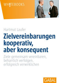 Title: Zielvereinbarungen kooperativ, aber konsequent: Ziele gemeinsam vereinbare, beharrlich verfolgen, erfolgreich verwirklichen, Author: Hartmut Laufer