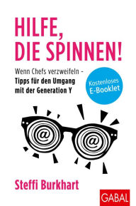 Title: Hilfe, die spinnen!: Wenn Chefs verzweifeln - Tipps für den Umgang mit der Generation Y, Author: Steffi Burkhart