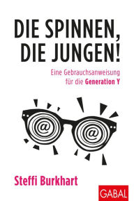 Title: Die spinnen, die Jungen!: Eine Gebrauchsanweisung für die Generation Y, Author: Steffi Burkhart