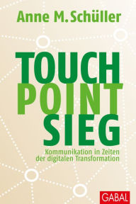 Title: Touch. Point. Sieg.: Kommunikation in Zeiten der digitalen Transformation, Author: Anne M. Schüller