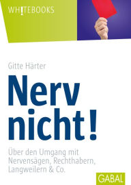 Title: Nerv nicht!: Über den Umgang mit Nervensägen, Rechthabern, Langweilern & Co., Author: Gitte Härter