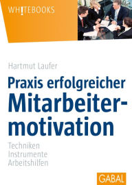 Title: Praxis erfolgreicher Mitarbeitermotivation: Techniken, Instrumente, Arbeitshilfen, Author: Hartmut Laufer