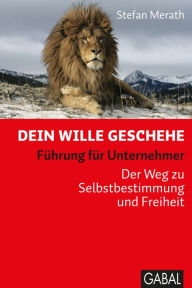 Title: Dein Wille geschehe: Führung für Unternehmer. Der Weg zu Selbstbestimmung und Freiheit, Author: Stefan Merath