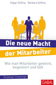 Title: Die neue Macht der Mitarbeiter: Wie man Mitarbeiter gewinnt, begeistert und hält. Employer Clienting®, Author: Barbara Geffroy