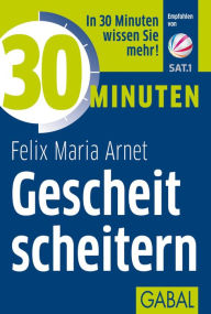 Title: 30 Minuten Gescheit scheitern, Author: Felix Maria Arnet