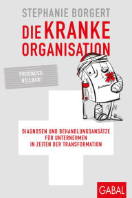 Title: Die kranke Organisation: Diagnosen und Behandlungsansätze für Unternehmen in Zeiten der Transformation, Author: Stephanie Borgert