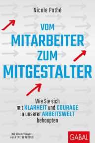 Title: Vom Mitarbeiter zum Mitgestalter: Wie Sie sich mit Klarheit und Courage in unserer Arbeitswelt behaupten, Author: Nicole Pathé