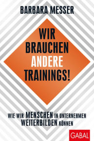 Title: Wir brauchen andere Trainings!: Wie wir Menschen in Unternehmen weiterbilden können, Author: Barbara Messer