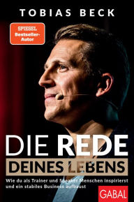 Title: Die Rede deines Lebens: Wie du als Trainer und Speaker Menschen inspirierst und ein stabiles Business aufbaust, Author: Tobias Beck