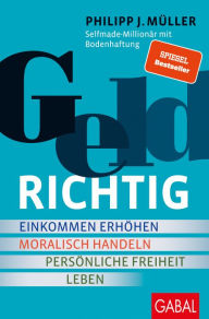 Title: GeldRICHTIG: Einkommen erhöhen, moralisch handeln, persönliche Freiheit leben. Von einem Selfmade-Millionär mit Bodenhaftung, Author: Philipp J. Müller